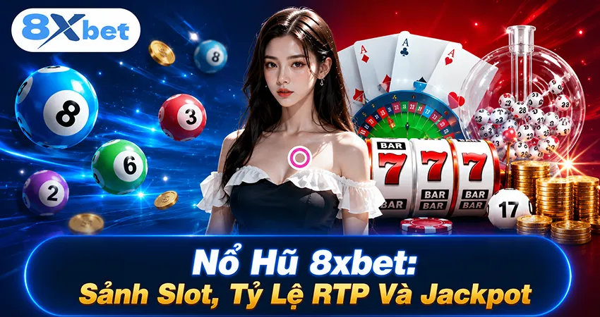 Nổ hũ 8xbet: sảnh slot, tỷ lệ RTP và jackpot